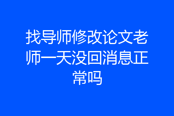 找导师修改论文老师一天没回消息正常吗