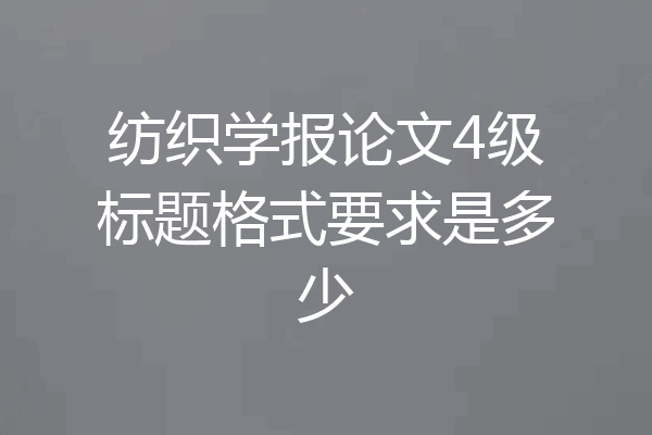 纺织学报论文4级标题格式要求是多少