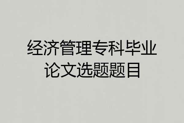 经济管理专科毕业论文选题题目