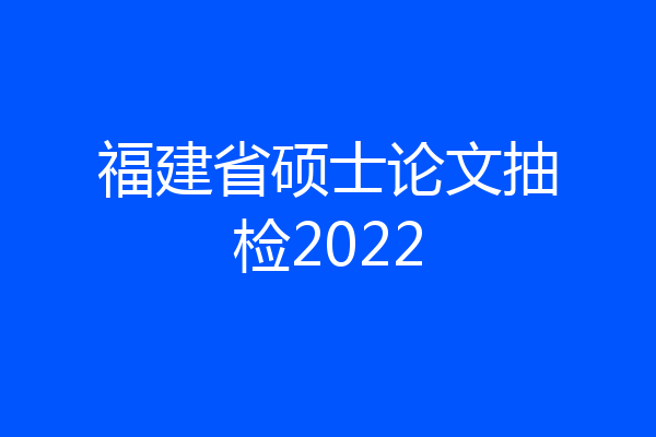福建省硕士论文抽检2022