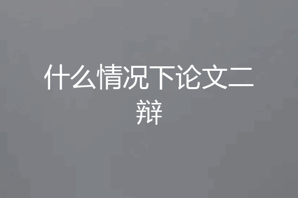 什么情况下论文二辩