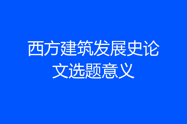 西方建筑发展史论文选题意义