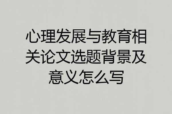 心理发展与教育相关论文选题背景及意义怎么写