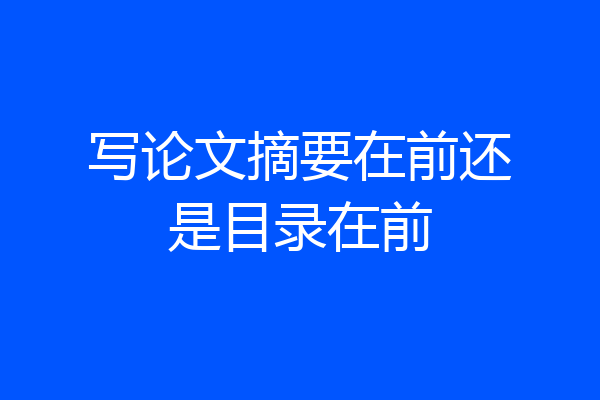 写论文摘要在前还是目录在前