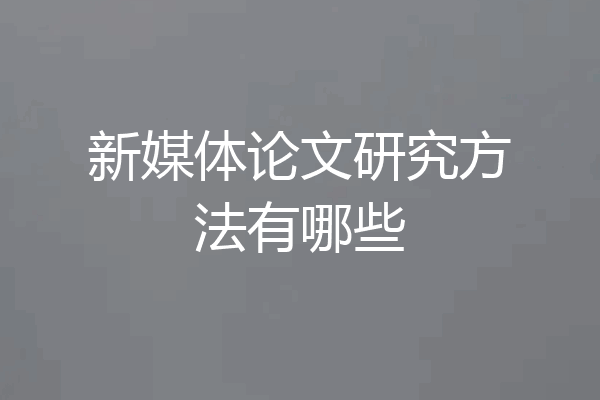 新媒体论文研究方法有哪些