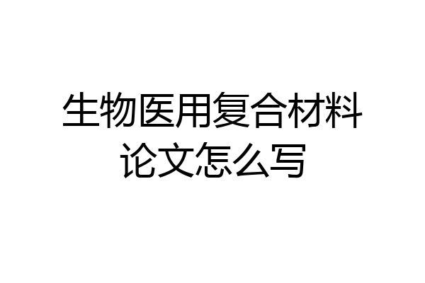生物医用复合材料论文怎么写