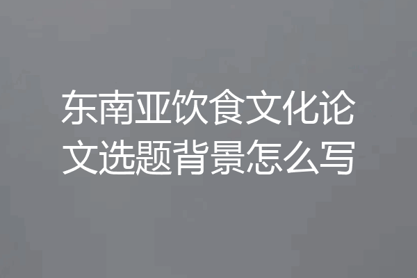 东南亚饮食文化论文选题背景怎么写