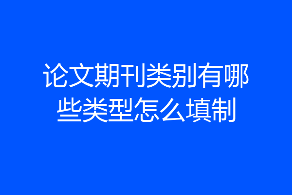 论文期刊类别有哪些类型怎么填制