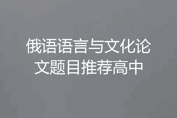 俄语语言与文化论文题目推荐高中