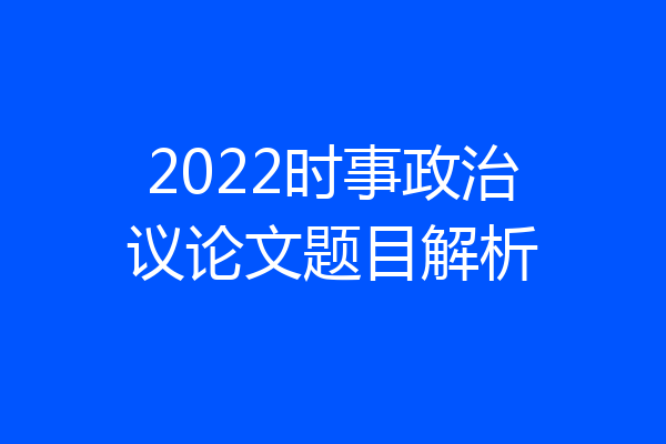 2022时事政治议论文题目解析