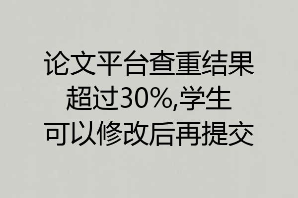 论文平台查重结果超过30%,学生可以修改后再提交