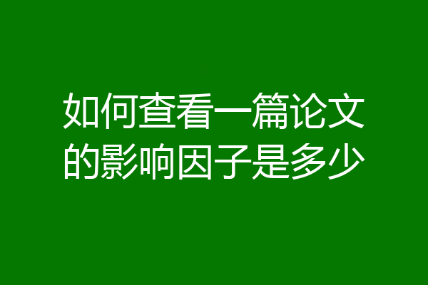 如何查看一篇论文的影响因子是多少