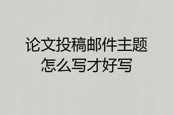 论文投稿邮件主题怎么写才好写