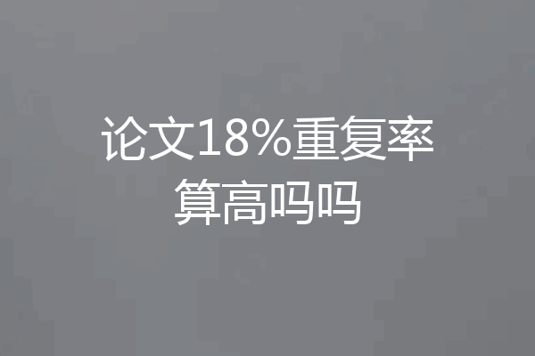 论文18%重复率算高吗吗