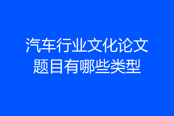 汽车行业文化论文题目有哪些类型