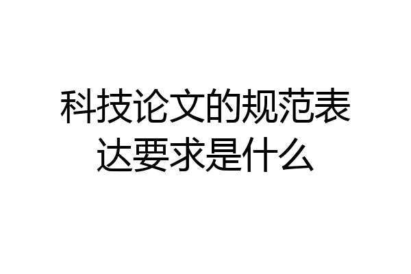 科技论文的规范表达要求是什么