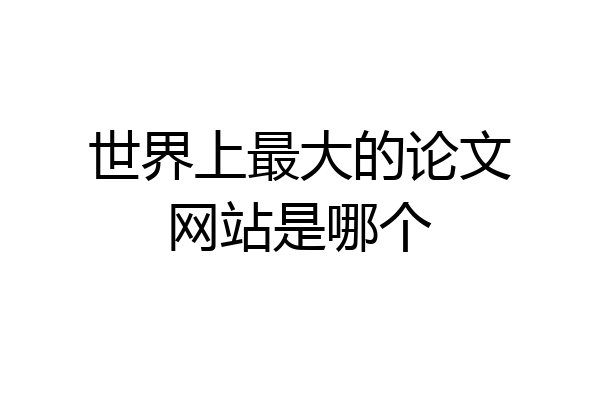 世界上最大的论文网站是哪个