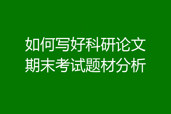 如何写好科研论文期末考试题材分析