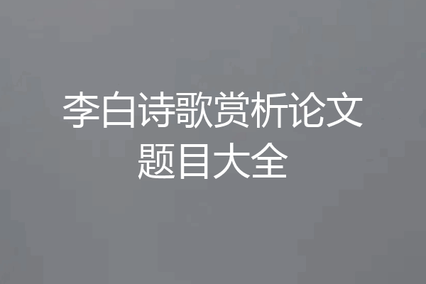 李白诗歌赏析论文题目大全