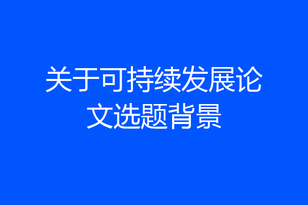 关于可持续发展论文选题背景