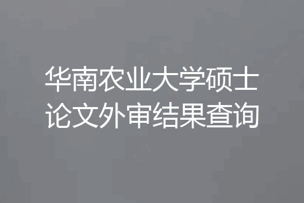 华南农业大学硕士论文外审结果查询