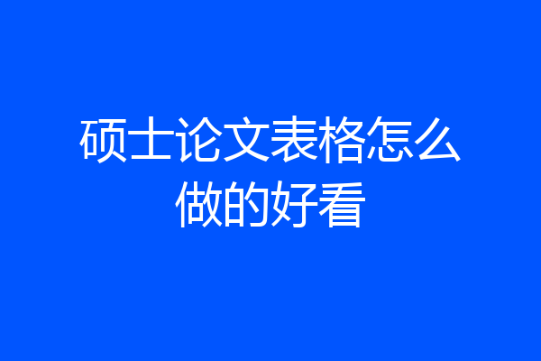 硕士论文表格怎么做的好看
