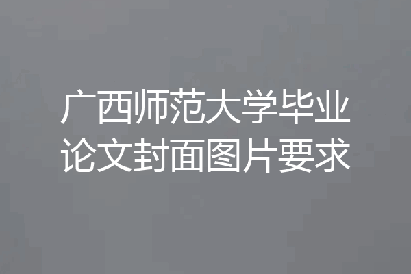 广西师范大学毕业论文封面图片要求