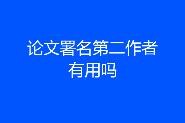 论文署名第二作者有用吗
