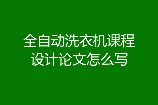 全自动洗衣机课程设计论文怎么写