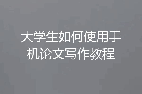 大学生如何使用手机论文写作教程