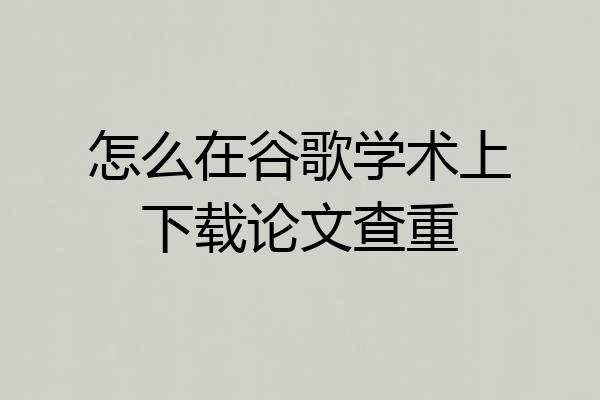 怎么在谷歌学术上下载论文查重
