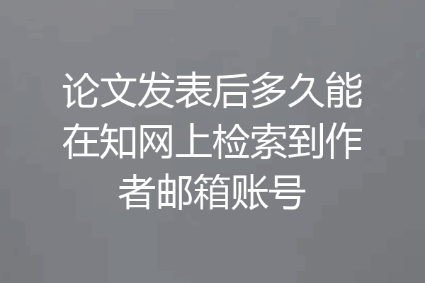 论文发表后多久能在知网上检索到作者邮箱账号
