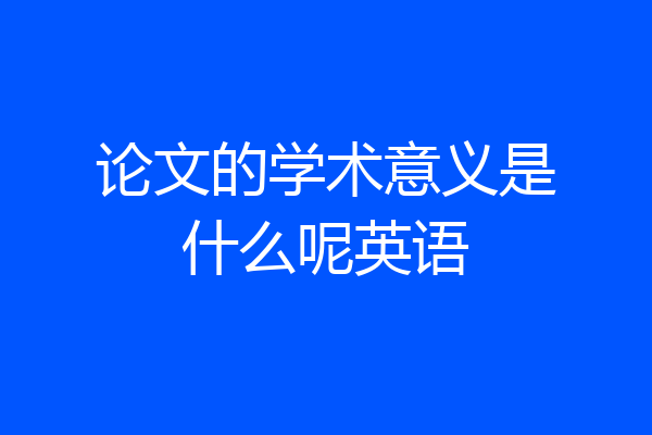 论文的学术意义是什么呢英语