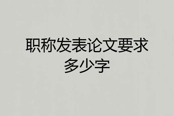 职称发表论文要求多少字