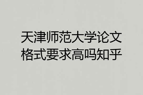 天津师范大学论文格式要求高吗知乎