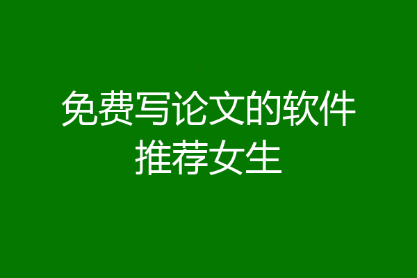 免费写论文的软件推荐女生