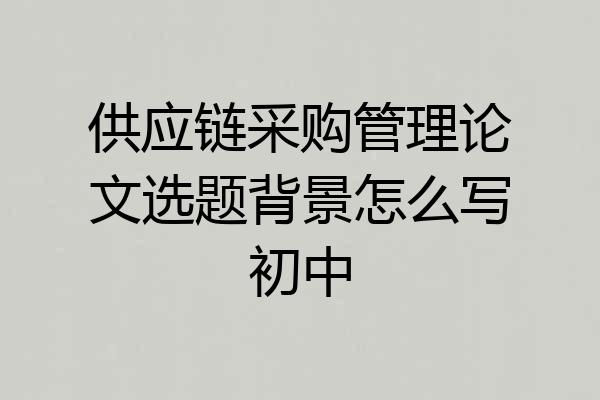 供应链采购管理论文选题背景怎么写初中