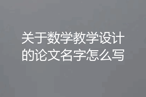 关于数学教学设计的论文名字怎么写