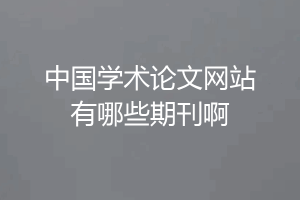 中国学术论文网站有哪些期刊啊