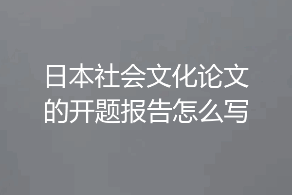 日本社会文化论文的开题报告怎么写