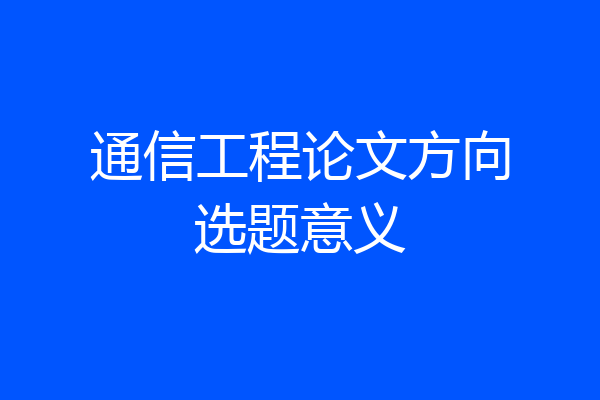 通信工程论文方向选题意义