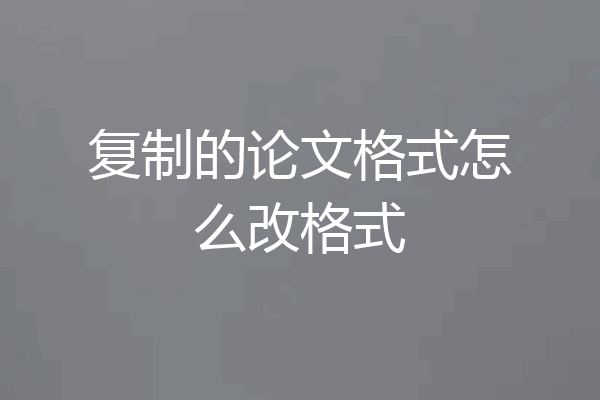 复制的论文格式怎么改格式