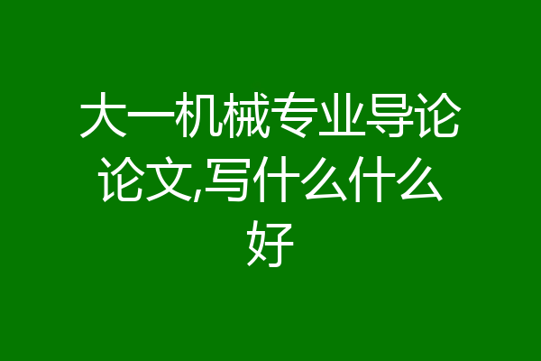 大一机械专业导论论文,写什么什么好