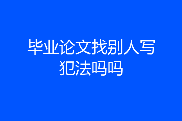 毕业论文找别人写犯法吗吗