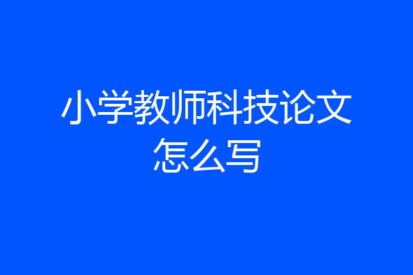 小学教师科技论文怎么写