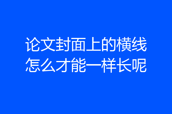论文封面上的横线怎么才能一样长呢
