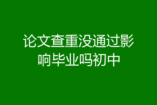 论文查重没通过影响毕业吗初中