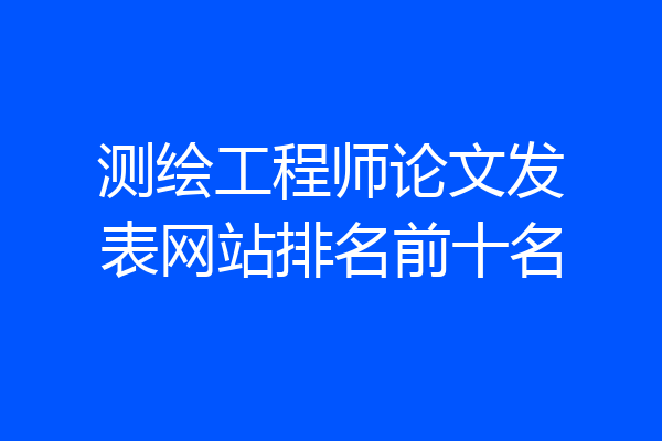 测绘工程师论文发表网站排名前十名