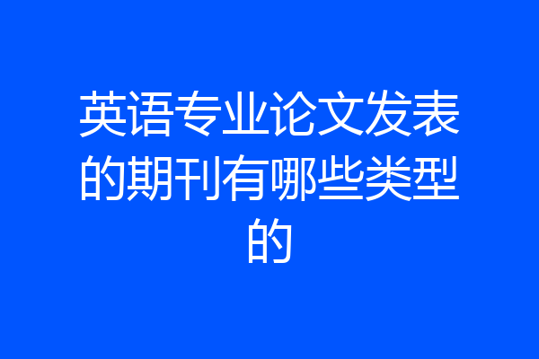 英语专业论文发表的期刊有哪些类型的
