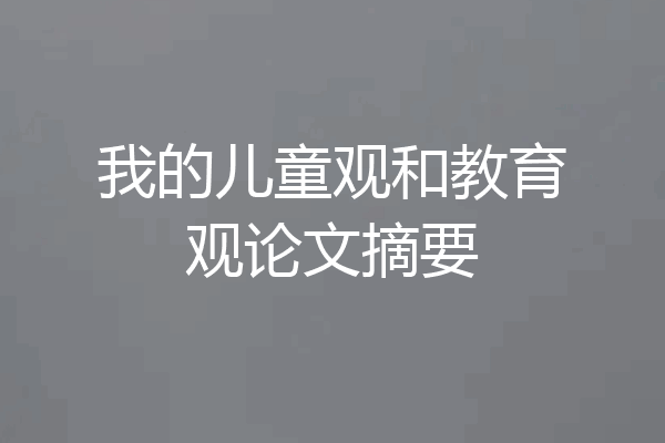 我的儿童观和教育观论文摘要